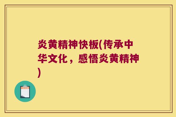 炎黄精神快板(传承中华文化,感悟炎黄精神) 炎黄精神快板(传承中华文化,感悟炎黄精神)