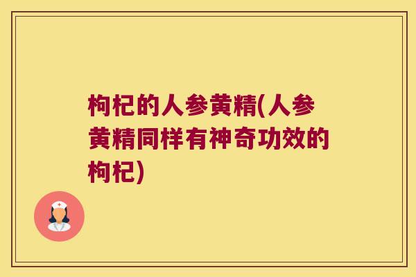 枸杞的人参黄精(人参黄精同样有神奇功效的枸杞)