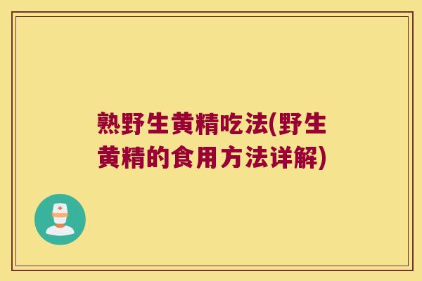 熟野生黄精吃法(野生黄精的食用方法详解)