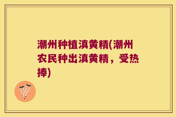 潮州种植滇黄精(潮州农民种出滇黄精,受热捧) 潮州种植滇黄精(潮州农民种出滇黄精,受热捧)