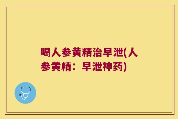 喝人参黄精(人参黄精：神药)