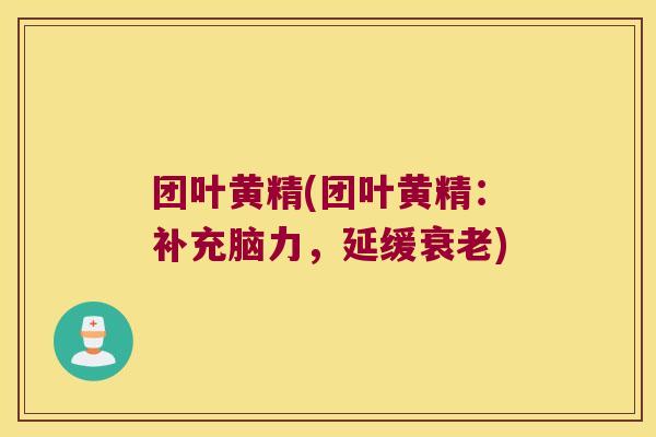 团叶黄精(团叶黄精:补充脑力,延缓) 团叶黄精(团叶黄精:补充脑力,延缓)