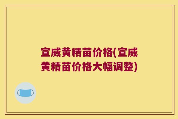 宣威黄精苗价格(宣威黄精苗价格大幅调整)