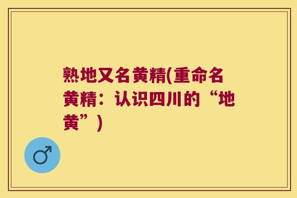 熟地又名黄精(重命名黄精:认识四川的“地黄”) 熟地又名黄精(重命名黄精:认识四川的“地黄”)