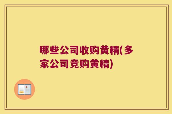 哪些公司收购黄精(多家公司竞购黄精)