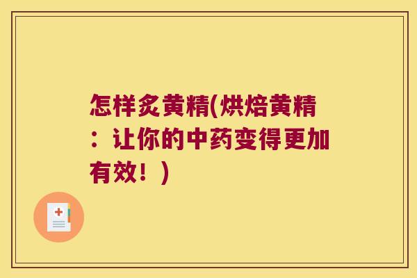 怎样炙黄精(烘焙黄精：让你的变得更加有效！)