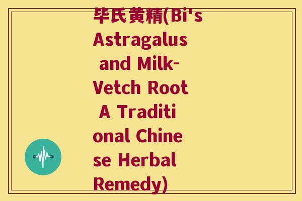 毕氏黄精(Bi's Astragalus and Milk-Vetch Root A Traditional Chinese Herbal Remedy) 毕氏黄精(Bi's Astragalus and Milk-Vetch Root A Traditional Chinese Herbal Remedy)
