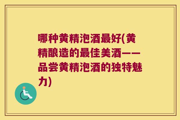 哪种黄精泡酒好(黄精酿造的佳美酒——品尝黄精泡酒的独特魅力)