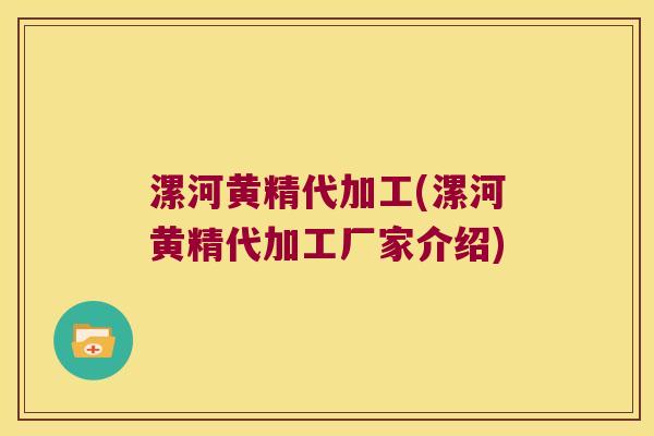漯河黄精代加工(漯河黄精代加工厂家介绍)