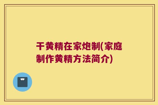 干黄精在家炮制(家庭制作黄精方法简介)