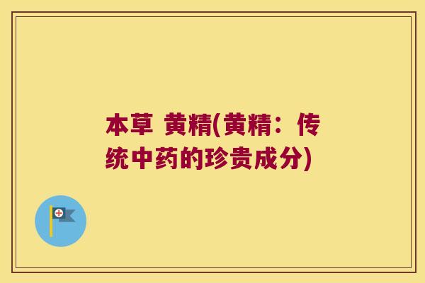 本草 黄精(黄精:传统的珍贵成分) 本草 黄精(黄精:传统的珍贵成分)