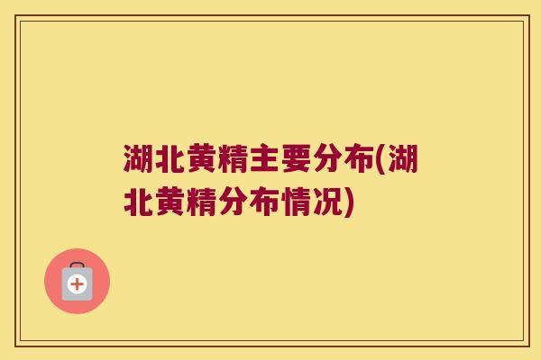 湖北黄精主要分布(湖北黄精分布情况)