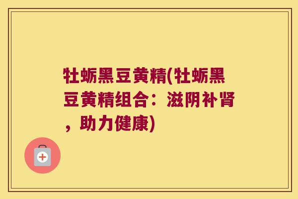 牡蛎黑豆黄精(牡蛎黑豆黄精组合:滋阴补,助力健康) 牡蛎黑豆黄精(牡蛎黑豆黄精组合:滋阴补,助力健康)