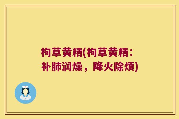 枸草黄精(枸草黄精：补润燥，降火除烦)