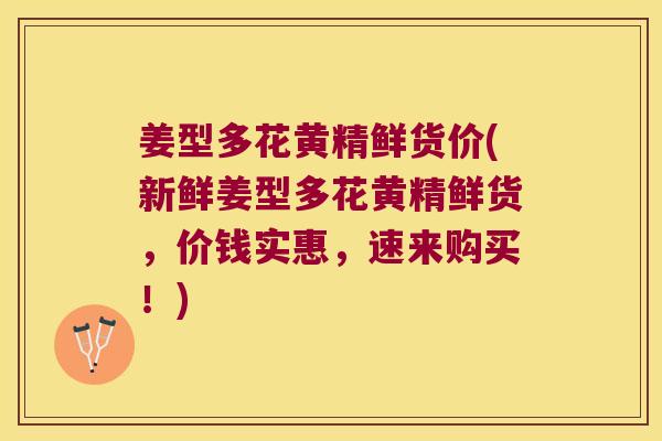 姜型多花黄精鲜货价(新鲜姜型多花黄精鲜货，价钱实惠，速来购买！)