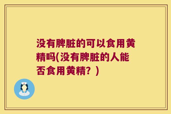 没有脾脏的可以食用黄精吗(没有脾脏的人能否食用黄精?) 没有脾脏的可以食用黄精吗(没有脾脏的人能否食用黄精?)