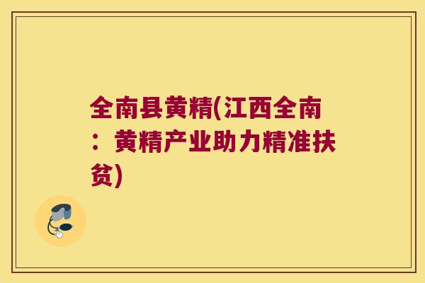 全南县黄精(江西全南:黄精产业助力精准扶贫) 全南县黄精(江西全南:黄精产业助力精准扶贫)