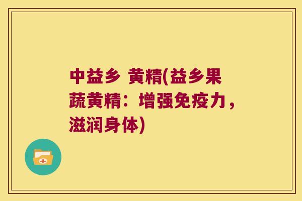 中益乡 黄精(益乡果蔬黄精:增强力,滋润身体) 中益乡 黄精(益乡果蔬黄精:增强力,滋润身体)