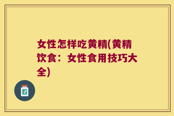 女性怎样吃黄精(黄精饮食:女性食用技巧大全) 女性怎样吃黄精(黄精饮食:女性食用技巧大全)