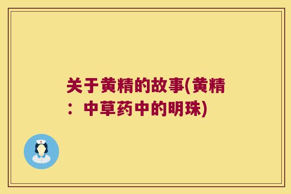 关于黄精的故事(黄精:中草药中的明珠) 关于黄精的故事(黄精:中草药中的明珠)