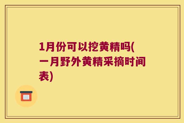 1月份可以挖黄精吗(一月野外黄精采摘时间表) 1月份可以挖黄精吗(一月野外黄精采摘时间表)