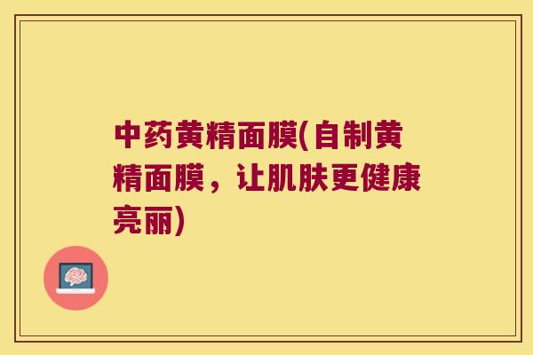 黄精面膜(自制黄精面膜,让更健康亮丽) 黄精面膜(自制黄精面膜,让更健康亮丽)