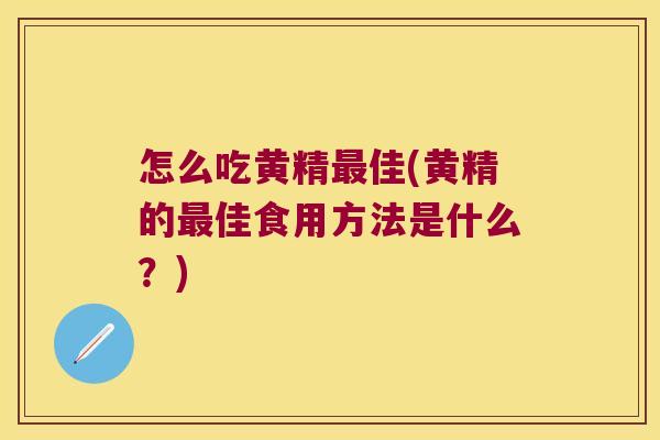 怎么吃黄精佳(黄精的佳食用方法是什么？)