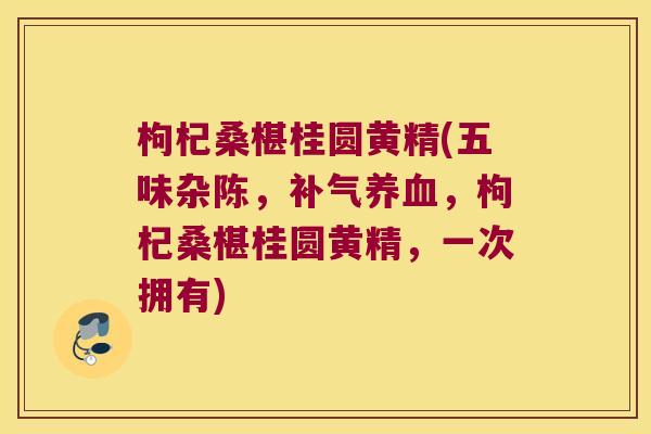 枸杞桑椹桂圆黄精(五味杂陈，，枸杞桑椹桂圆黄精，一次拥有)