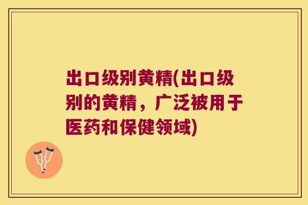 出口级别黄精(出口级别的黄精,广泛被用于医药和保健领域) 出口级别黄精(出口级别的黄精,广泛被用于医药和保健领域)