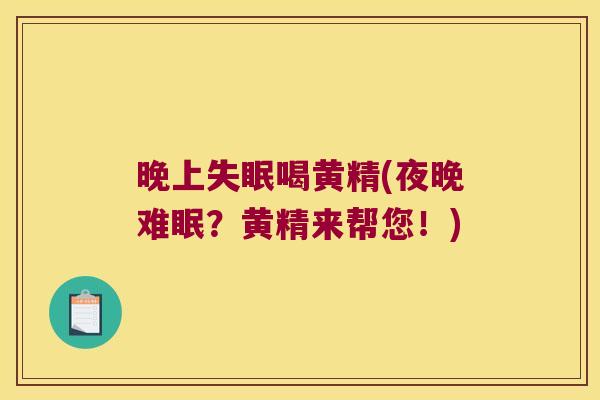 晚上喝黄精(夜晚难眠?黄精来帮您!) 晚上喝黄精(夜晚难眠?黄精来帮您!)