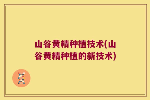 山谷黄精种植技术(山谷黄精种植的新技术) 山谷黄精种植技术(山谷黄精种植的新技术)