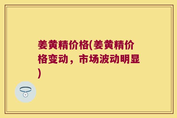 姜黄精价格(姜黄精价格变动，市场波动明显)