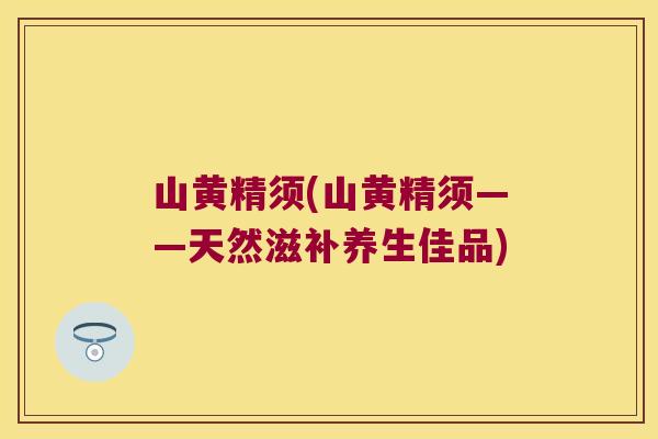 山黄精须(山黄精须——天然滋补养生佳品) 山黄精须(山黄精须——天然滋补养生佳品)