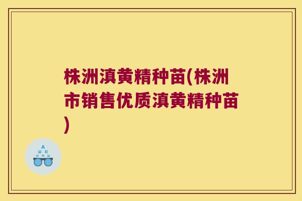 株洲滇黄精种苗(株洲市销售优质滇黄精种苗)