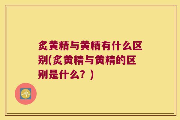 炙黄精与黄精有什么区别(炙黄精与黄精的区别是什么?) 炙黄精与黄精有什么区别(炙黄精与黄精的区别是什么?)
