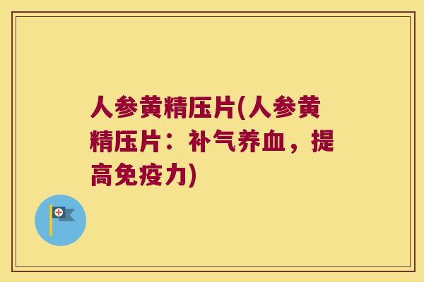 人参黄精压片(人参黄精压片:,提高力) 人参黄精压片(人参黄精压片:,提高力)