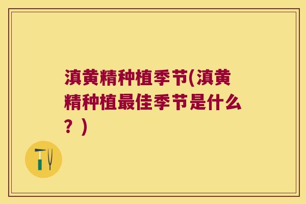 滇黄精种植季节(滇黄精种植佳季节是什么？)