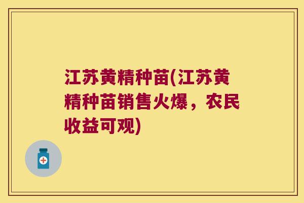 江苏黄精种苗(江苏黄精种苗销售火爆,农民收益可观) 江苏黄精种苗(江苏黄精种苗销售火爆,农民收益可观)