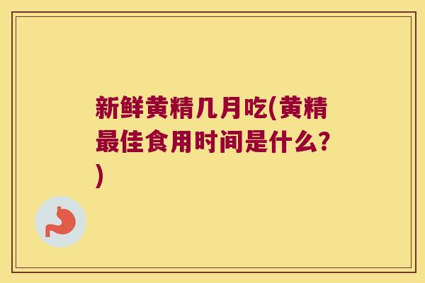 新鲜黄精几月吃(黄精佳食用时间是什么?) 新鲜黄精几月吃(黄精佳食用时间是什么?)