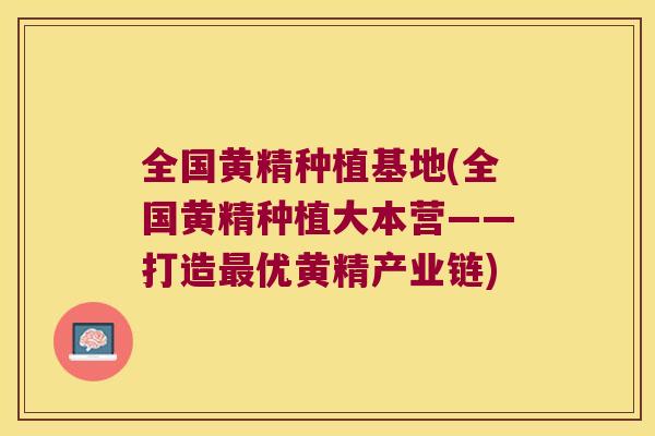 全国黄精种植基地(全国黄精种植大本营——打造优黄精产业链) 全国黄精种植基地(全国黄精种植大本营——打造优黄精产业链)