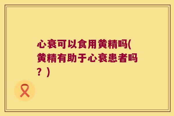 心衰可以食用黄精吗(黄精有助于心衰患者吗?) 心衰可以食用黄精吗(黄精有助于心衰患者吗?)