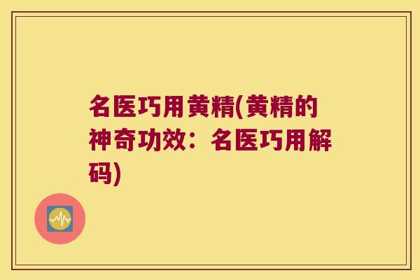 名医巧用黄精(黄精的神奇功效：名医巧用解码)