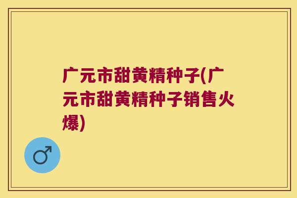 广元市甜黄精种子(广元市甜黄精种子销售火爆)