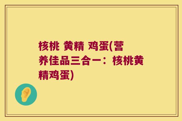 核桃 黄精 鸡蛋(营养佳品三合一:核桃黄精鸡蛋) 核桃 黄精 鸡蛋(营养佳品三合一:核桃黄精鸡蛋)