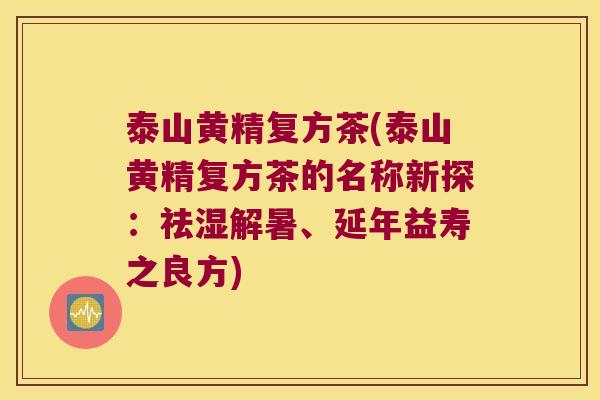 泰山黄精复方茶(泰山黄精复方茶的名称新探:祛湿解暑、延年益寿之良方) 泰山黄精复方茶(泰山黄精复方茶的名称新探:祛湿解暑、延年益寿之良方)