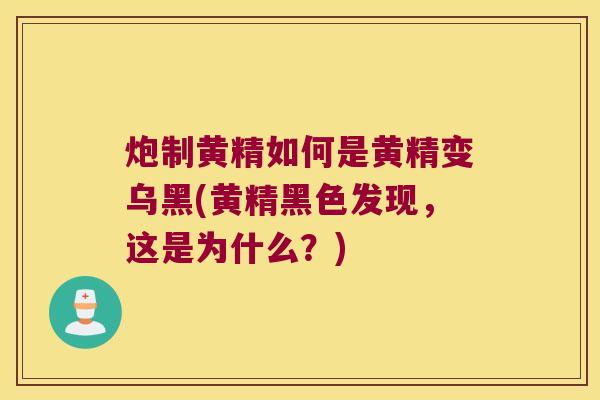 炮制黄精如何是黄精变乌黑(黄精黑色发现,这是为什么?) 炮制黄精如何是黄精变乌黑(黄精黑色发现,这是为什么?)