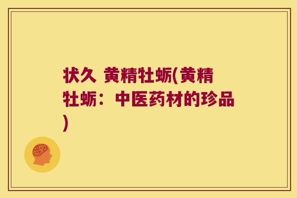 状久 黄精牡蛎(黄精牡蛎:中医药材的珍品) 状久 黄精牡蛎(黄精牡蛎:中医药材的珍品)