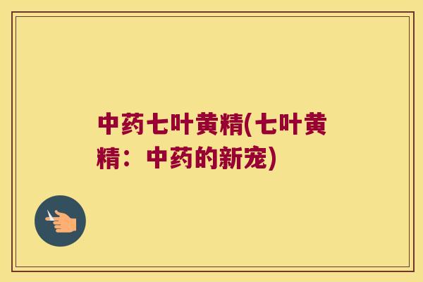七叶黄精(七叶黄精：的新宠)