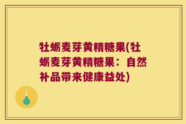 牡蛎麦芽黄精糖果(牡蛎麦芽黄精糖果：自然补品带来健康益处)