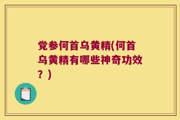 党参何首乌黄精(何首乌黄精有哪些神奇功效?) 党参何首乌黄精(何首乌黄精有哪些神奇功效?)